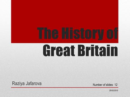 The History of Great Britain Raziya Jafarova 25/02/2015 Number of slides: 12.