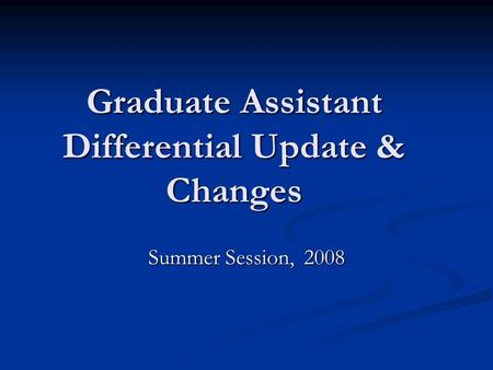 Graduate Assistant Differential Update & Changes Summer Session, 2008.