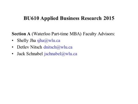 BU610 Applied Business Research 2015 Section A (Waterloo Part-time MBA) Faculty Advisors: Shelly Jha Detlev Nitsch Jack Schnabel.