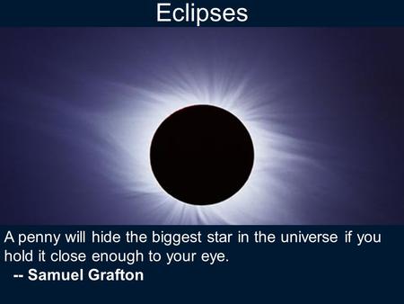 Eclipses A penny will hide the biggest star in the universe if you hold it close enough to your eye. -- Samuel Grafton.