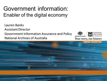 1 Lauren Banks Assistant Director Government Information Assurance and Policy National Archives of Australia Government information: Enabler of the digital.