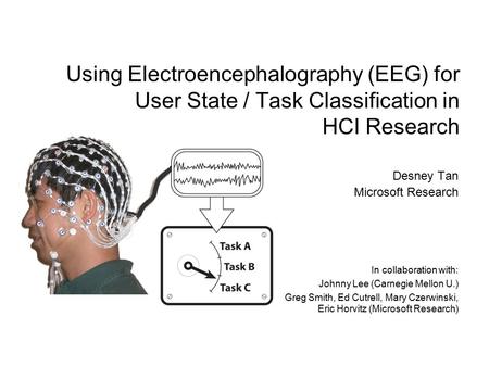 Using Electroencephalography (EEG) for User State / Task Classification in HCI Research Desney Tan Microsoft Research In collaboration with: Johnny Lee.