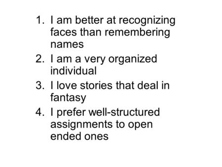 1.I am better at recognizing faces than remembering names 2.I am a very organized individual 3.I love stories that deal in fantasy 4.I prefer well-structured.