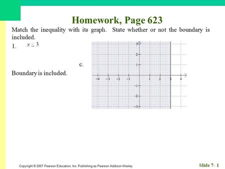 Copyright © 2007 Pearson Education, Inc. Publishing as Pearson Addison-Wesley Slide 7- 1 Homework, Page 623 Match the inequality with its graph. State.