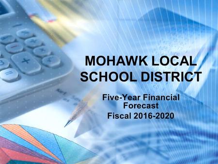 MOHAWK LOCAL SCHOOL DISTRICT Five-Year Financial Forecast Fiscal 2016-2020.