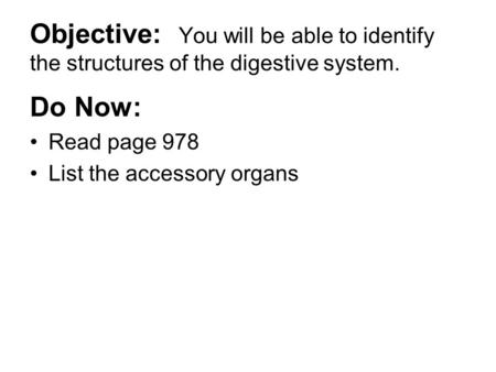 Objective: You will be able to identify the structures of the digestive system. Do Now: Read page 978 List the accessory organs.