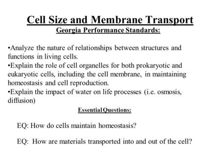 Cell Size and Membrane Transport Essential Questions: EQ: How do cells maintain homeostasis? EQ: How are materials transported into and out of the cell?