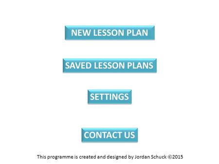 NEW LESSON PLAN SAVED LESSON PLANS CONTACT US SETTINGS This programme is created and designed by Jordan Schuck  2015.