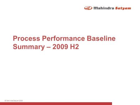 © Mahindra Satyam 2009 Process Performance Baseline Summary – 2009 H2.
