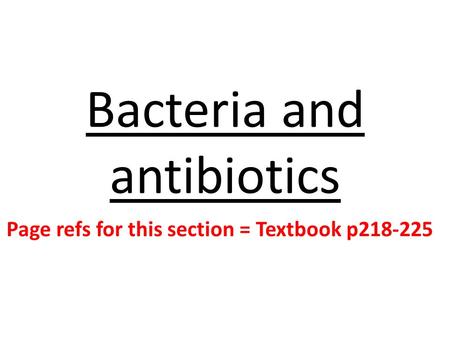 Bacteria and antibiotics Page refs for this section = Textbook p218-225.