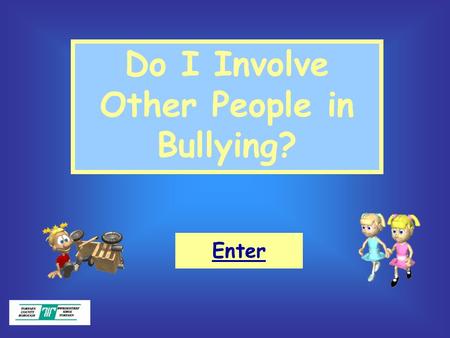 Do I Involve Other People in Bullying? Enter. Objectives: What bullying is. What makes a good friend. That we should all be responsible for our own actions.
