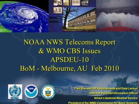 NOAA NWS Telecoms Report & WMO CBS Issues APSDEU-10 BoM - Melbourne, AU Feb 2010 Fred Branski, Intl Requirements and Data Liaison Office of the Chief Information.
