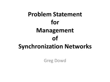 Problem Statement for Management of Synchronization Networks Greg Dowd.