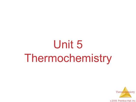 Thermochemistry © 2009, Prentice-Hall, Inc. Unit 5 Thermochemistry.