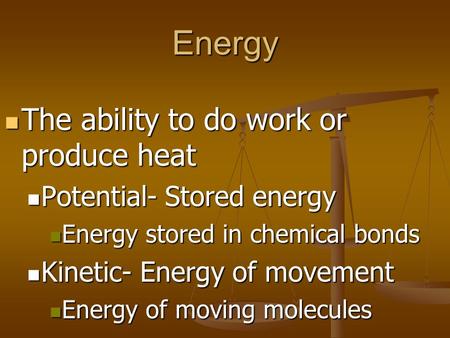 Energy The ability to do work or produce heat The ability to do work or produce heat Potential- Stored energy Potential- Stored energy Energy stored in.