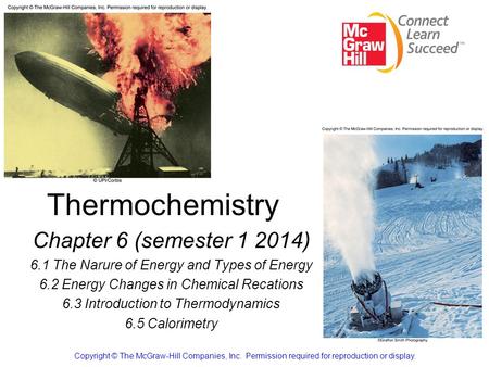 Thermochemistry Chapter 6 (semester 1 2014) 6.1 The Narure of Energy and Types of Energy 6.2 Energy Changes in Chemical Recations 6.3 Introduction to Thermodynamics.