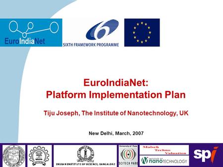 New Delhi, March, 2007 EuroIndiaNet: Platform Implementation Plan Tiju Joseph, The Institute of Nanotechnology, UK.