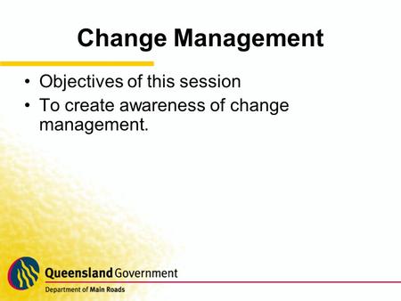 Change Management Objectives of this session To create awareness of change management.