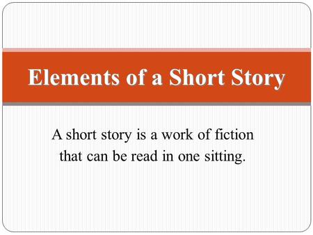 A short story is a work of fiction that can be read in one sitting. Elements of a Short Story.