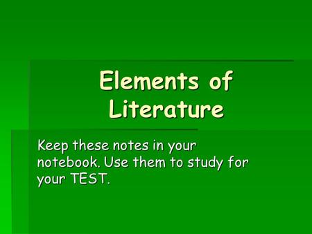 Elements of Literature Keep these notes in your notebook. Use them to study for your TEST.