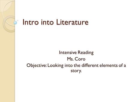 Intro into Literature Intensive Reading Ms. Coro Objective: Looking into the different elements of a story.
