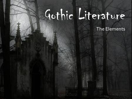 Gothic Literature The Elements. What is Gothic Literature?  Ruin, decay, death, terror and chaos  Dark side of nature  Irrational human behavior.