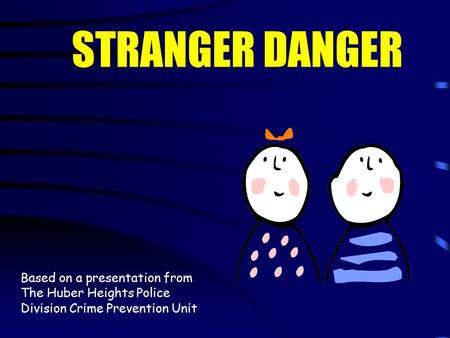 Based on a presentation from The Huber Heights Police Division Crime Prevention Unit STRANGER DANGER.
