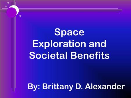 Space Exploration and Societal Benefits By: Brittany D. Alexander.