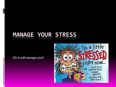 (Or it will manage you!). Stress is Normal  Everyone deals with stress  It is normal, natural, and necessary  As with everything…it is important to.