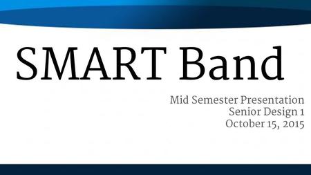 SMART Band Mid Semester Presentation Senior Design 1 October 15, 2015.