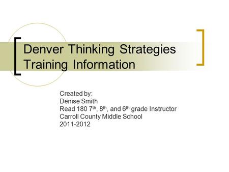 Denver Thinking Strategies Training Information Created by: Denise Smith Read 180 7 th, 8 th, and 6 th grade Instructor Carroll County Middle School 2011-2012.