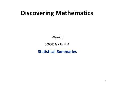 Discovering Mathematics Week 5 BOOK A - Unit 4: Statistical Summaries 1.