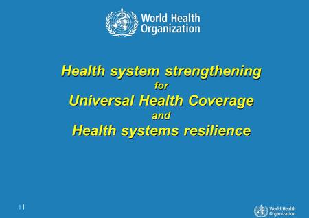 1 |1 | Health system strengthening for Universal Health Coverage and Health systems resilience Health system strengthening for Universal Health Coverage.