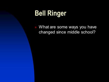 Bell Ringer What are some ways you have changed since middle school?