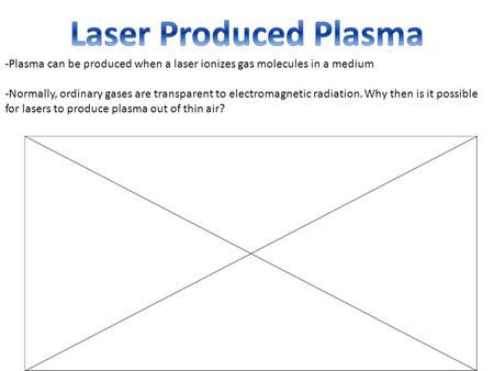 -Plasma can be produced when a laser ionizes gas molecules in a medium -Normally, ordinary gases are transparent to electromagnetic radiation. Why then.