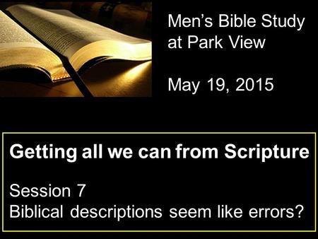 Getting all we can from Scripture Session 7 Biblical descriptions seem like errors? Men’s Bible Study at Park View May 19, 2015.