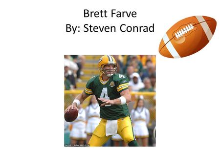 Brett Farve By: Steven Conrad Childhood Brett Farve was born on October 10 1969. Both of his parents were teachers at the Hancock North central High.