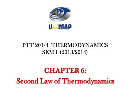 PTT 201/4 THERMODYNAMICS SEM 1 (2013/2014) 1. Objectives Introduce the second law of thermodynamics. Identify valid processes as those that satisfy both.