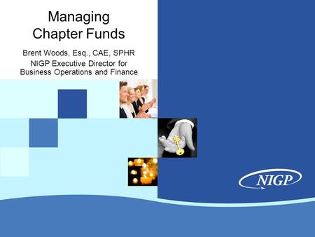 Managing Chapter Funds Brent Woods, Esq., CAE, SPHR NIGP Executive Director for Business Operations and Finance.