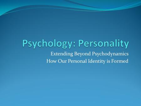 Extending Beyond Psychodynamics How Our Personal Identity is Formed.