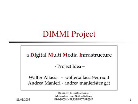 26/05/2005 Research Infrastructures - 'eInfrastructure: Grid initiatives‘ FP6-2005-INFRASTRUCTURES-71 DIMMI Project a DI gital M ulti M edia I nfrastructure.
