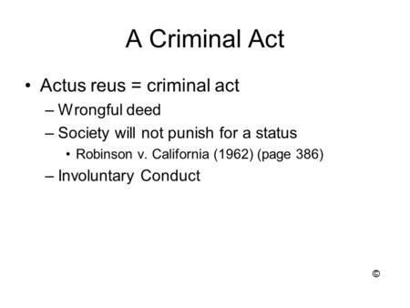 A Criminal Act Actus reus = criminal act –Wrongful deed –Society will not punish for a status Robinson v. California (1962) (page 386) –Involuntary Conduct.