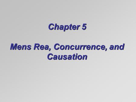 Chapter 5 Mens Rea, Concurrence, and Causation. Mens Rea (Criminal Intent)  The mental part of crimes:  Mens rea (guilty mind)  Scienter (guilty knowledge)