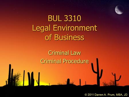BUL 3310 Legal Environment of Business Criminal Law Criminal Procedure Criminal Law Criminal Procedure © 2011 Darren A. Prum, MBA, JD.
