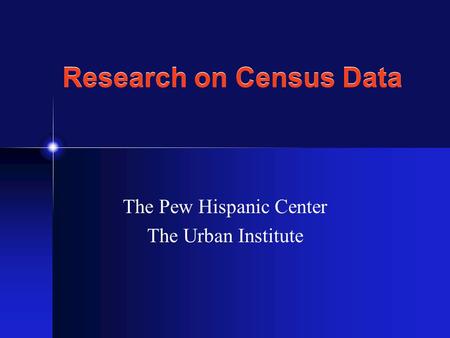 Research on Census Data The Pew Hispanic Center The Urban Institute.