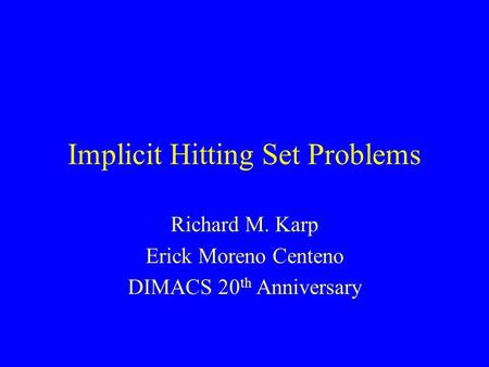 Implicit Hitting Set Problems Richard M. Karp Erick Moreno Centeno DIMACS 20 th Anniversary.