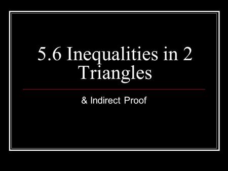 5.6 Inequalities in 2 Triangles