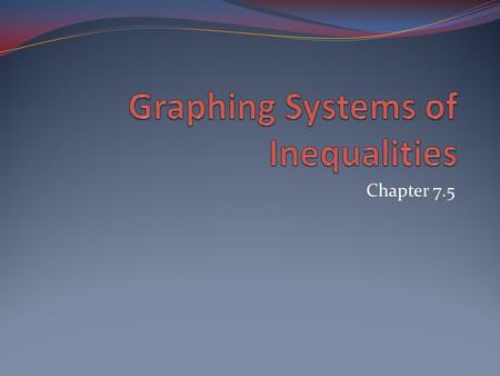 Chapter 7.5. Graphing Systems of Inequalities Lesson Objective: NCSCOS 2.01 Students will know how to graph a system of linear inequalities.
