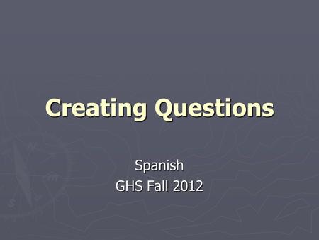 Creating Questions Spanish GHS Fall 2012. Why should you create questions? ► Creating questions can help you study, and be ENGAGED with the study material.