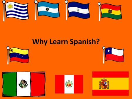 Why Learn Spanish?. So, you’re in a Spanish class… *Whether YOU wanted to study Spanish, *Your PARENTS wanted you to study Spanish, *Spanish is the ONLY.